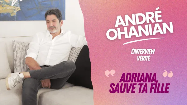 André Ohanian, l'interview vérité : "Je dis à Adriana, Sauve ta fille !"